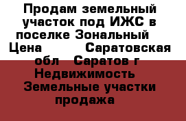 Продам земельный участок под ИЖС в поселке Зональный  › Цена ­ 780 - Саратовская обл., Саратов г. Недвижимость » Земельные участки продажа   